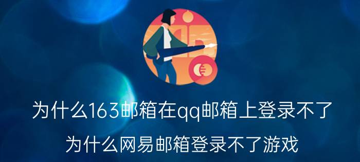 为什么163邮箱在qq邮箱上登录不了 为什么网易邮箱登录不了游戏？